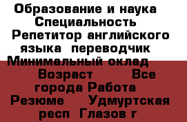 Образование и наука › Специальность ­ Репетитор английского языка, переводчик › Минимальный оклад ­ 600 › Возраст ­ 23 - Все города Работа » Резюме   . Удмуртская респ.,Глазов г.